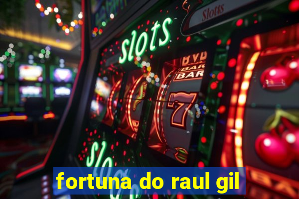 fortuna do raul gil